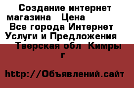 Создание интернет-магазина › Цена ­ 25 000 - Все города Интернет » Услуги и Предложения   . Тверская обл.,Кимры г.